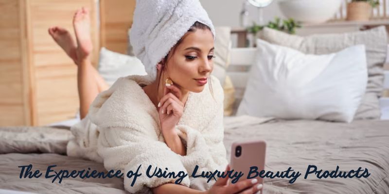 The Experience of Using Luxury Beauty Products